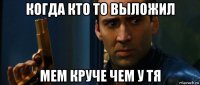 когда кто то выложил мем круче чем у тя