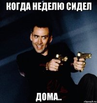 когда неделю сидел дома..