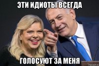 эти идиоты всегда голосуют за меня