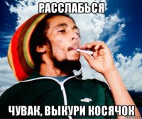 расслабься чувак, выкури косячок