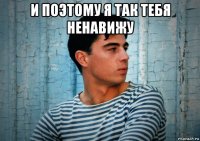 и поэтому я так тебя ненавижу 