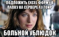 подложить excel форму в папку на сервере ау тоир больной ублюдок