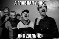 а главная у нас айс дольче