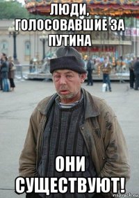 люди, голосовавшие за путина они существуют!