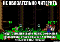 не обязательно читерить тогда то эмулей не было, можно сохранятся после каждого удара по боссу..и по меньше чтобы он в тебя попадал