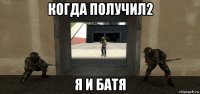 когда получил2 я и батя
