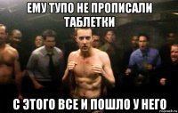 ему тупо не прописали таблетки с этого все и пошло у него