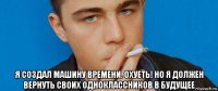  я создал машину времени. охуеть! но я должен вернуть своих одноклассников в будущее