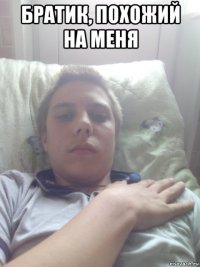 братик, похожий на меня 