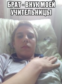 брат - внук моей учительницы 
