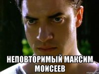  неповторимый максим моисеев