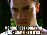  молчи, противный, не видишь? я не в духе!