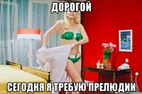 дорогой сегодня я требую прелюдии
