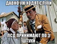 давно уж ходят слухи лсд принимают по 3 штуки