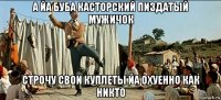 а йа буба касторский пиздатый мужичок строчу свои куплеты йа охуенно как никто