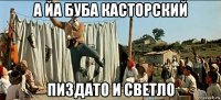 а йа буба касторский пиздато и светло