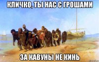 кличко, ты нас с грошами за кавуны не кинь