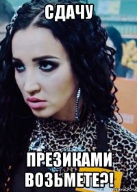 сдачу презиками возьмете?!
