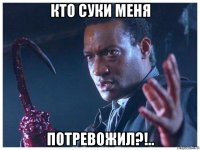 кто суки меня потревожил?!..