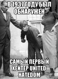 в 1937 году был обнаружен самый первый хейтер united hatedom