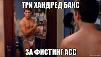 три хандред бакс за фистинг асс