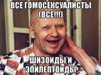 все гомосексуалисты (все!!!) шизоиды и эпилептоиды