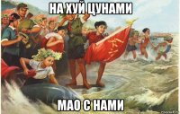 на хуй цунами мао с нами