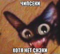 чипсеки хотя нет снэки