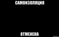 самоизоляция отменена