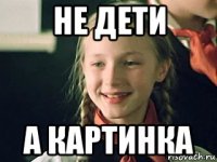 не дети а картинка