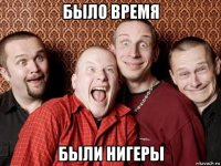 было время были нигеры