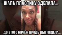 жаль пластику сделала... до этого ничёж вродь выглядела
