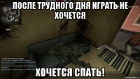 после трудного дня играть не хочется хочется спать!