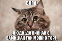 бляя люди..да вискас с вами..как так можно то?!