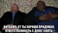  виталич, эт ты хорошо придумал, ответственность с денег снять.
