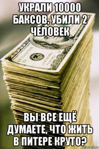 украли 10000 баксов, убили 2 человек вы все ещё думаете, что жить в питере круто?