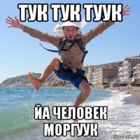 тук тук туук йа человек моргуук
