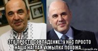  это просто совпадение...у нас просто наша наглая ухмылка похожа...