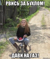 рвись за бухлом! дави на газ!