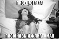 писец, серега писюнявый флиртоман