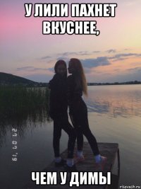 у лили пахнет вкуснее, чем у димы