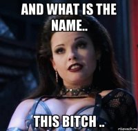 and what is the name.. this bitch ..