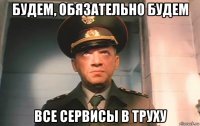 будем, обязательно будем все сервисы в труху