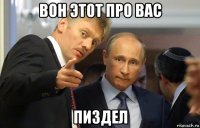 вон этот про вас пиздел