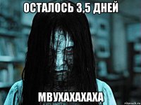 осталось 3,5 дней мвухахахаха