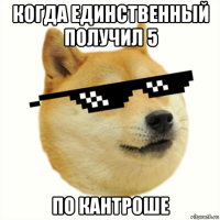 когда единственный получил 5 по кантроше