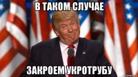 в таком случае закроем укротрубу