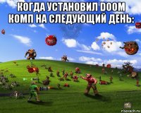 когда установил doom комп на следующий день: 