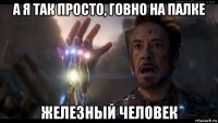 а я так просто, говно на палке железный человек