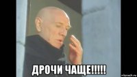  дрочи чаще!!!!!
